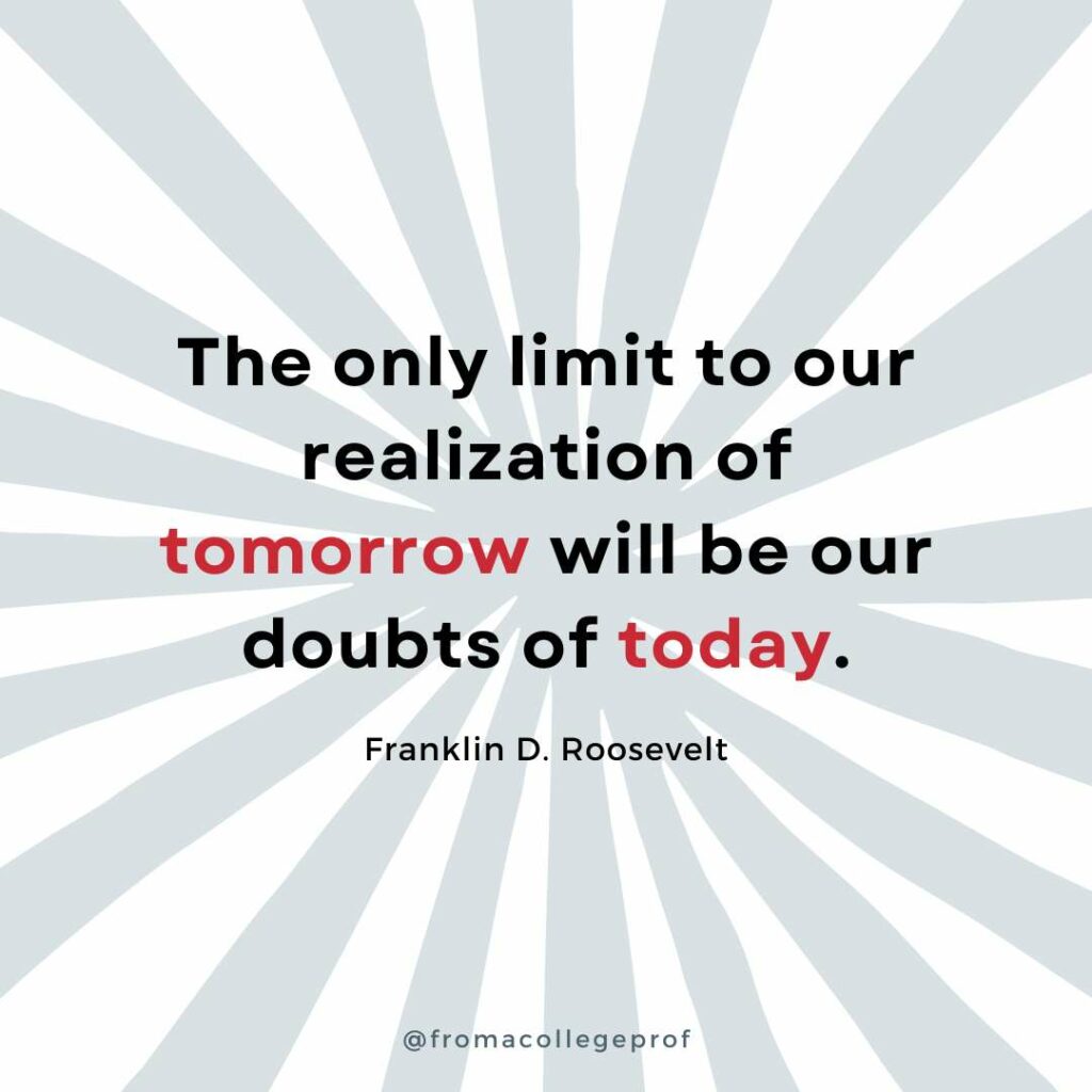 Motivational quotes for finals week with white background and light gray sunburst. Black text with some words in red in the center: The only limit to our realization of tomorrow will be our doubts of today. - Franklin D. Roosevelt
