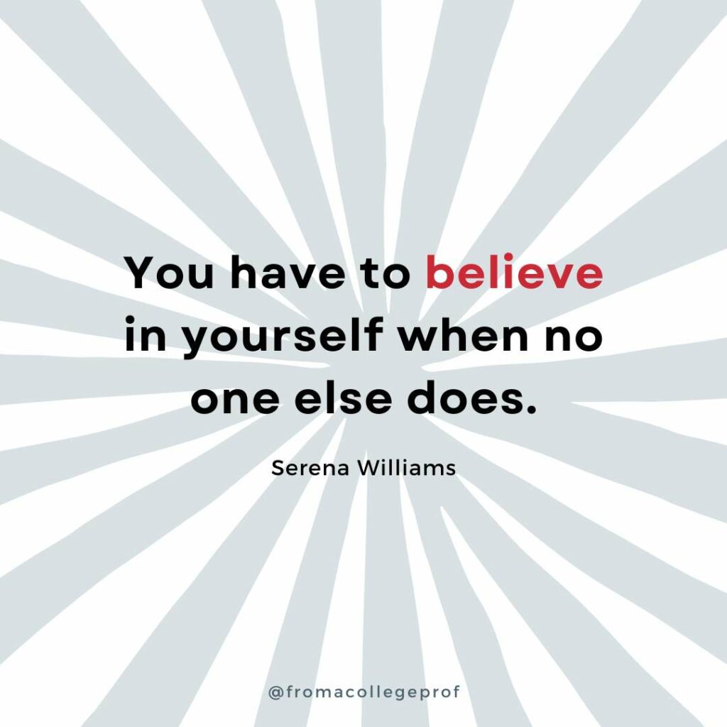 Motivational quotes for finals week with white background and light gray sunburst. Black text with some words in red in the center: You have to believe in yourself when no one else does. - Serena Williams