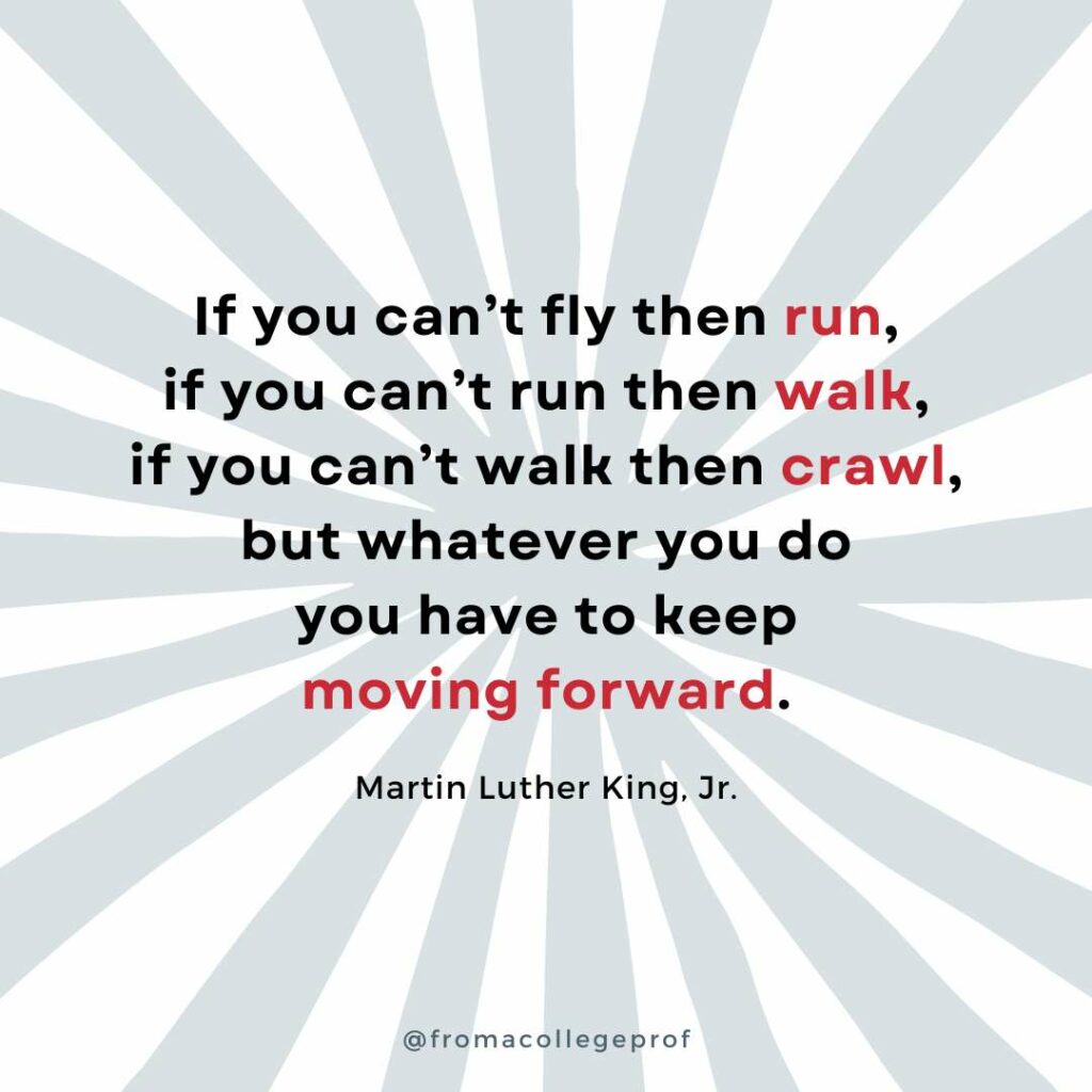 Motivational quotes for finals week with white background and light gray sunburst. Black text with some words in red in the center: If you can’t fly then run, if you can’t run then walk, if you can’t walk then crawl, but whatever you do you have to keep moving forward. - Martin Luther King, Jr.