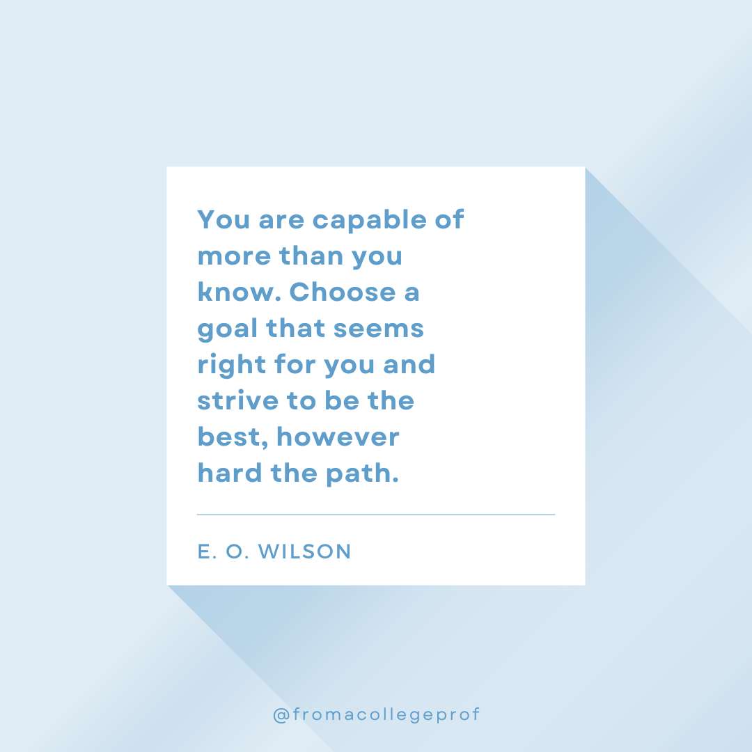 Inspirational quotes for exams with light blue background, white center square and blue text: You are capable of more than you know. Choose a goal that seems right for you and strive to be the best, however hard the path. - E. O. Wilson