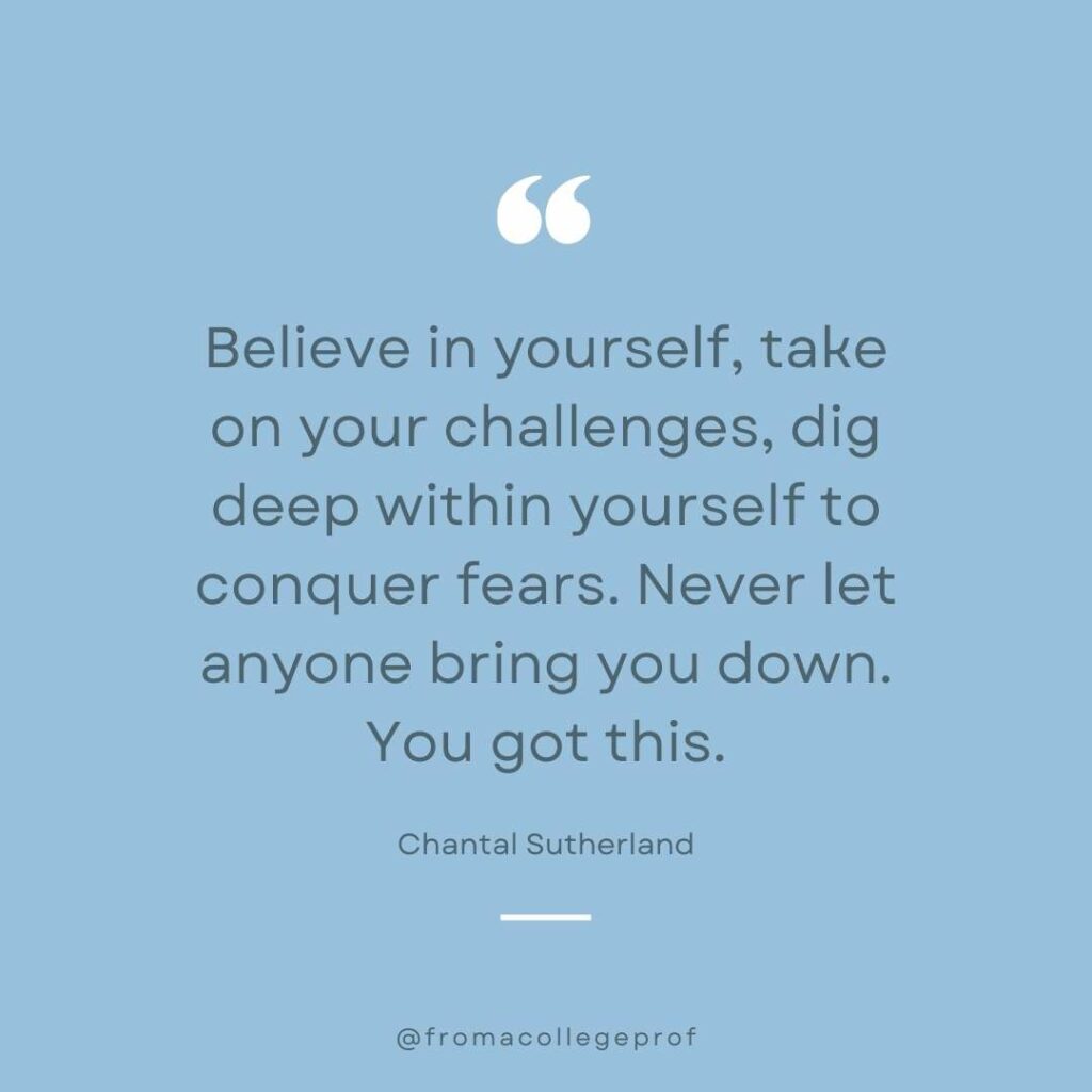 Inspirational quote about overcoming fear in gray and blue and white: Believe in yourself, take on your challenges, dig deep within yourself to conquer fears. Never let anyone bring you down. You got this. - Chantal Sutherland